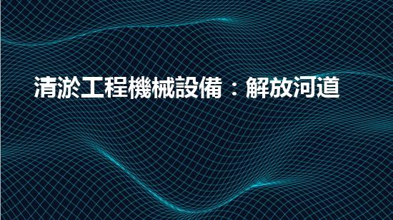 清淤工程機械設備：解放河道疑難雜癥，提升城市生態(tài)！